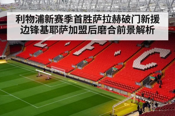 利物浦新赛季首胜萨拉赫破门新援边锋基耶萨加盟后磨合前景解析